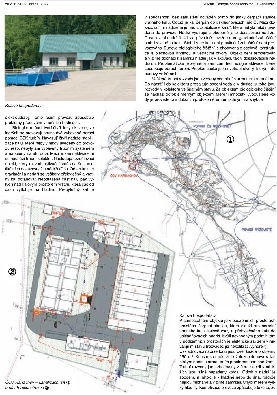 Dosazovací nádrž č. 4 byla původně navržena pro gravitační zahuštění stabilizovaného kalu. Stabilizace kalu ani gravitační zahuštění není provozováno.