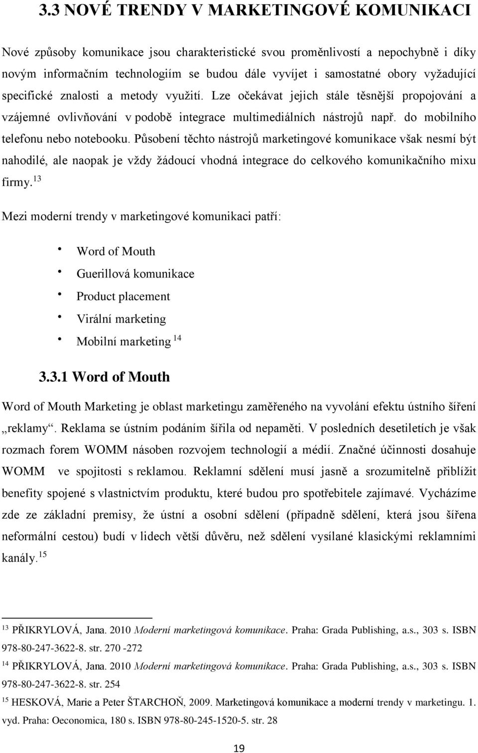 do mobilního telefonu nebo notebooku. Působení těchto nástrojů marketingové komunikace však nesmí být nahodilé, ale naopak je vždy žádoucí vhodná integrace do celkového komunikačního mixu firmy.