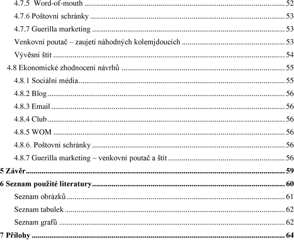 .. 55 4.8.2 Blog... 56 4.8.3 Email... 56 4.8.4 Club... 56 4.8.5 WOM... 56 4.8.6. Poštovní schránky... 56 4.8.7 Guerilla marketing venkovní poutač a štít.