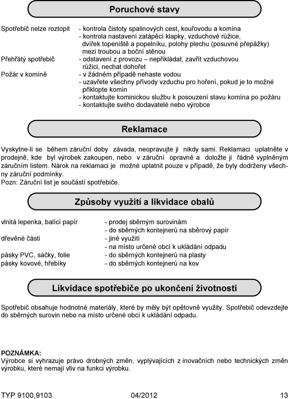 uzavřete všechny přívody vzduchu pro hoření, pokud je to možné přiklopte komín - kontaktujte kominickou službu k posouzení stavu komína po požáru - kontaktujte svého dodavatelé nebo výrobce Reklamace