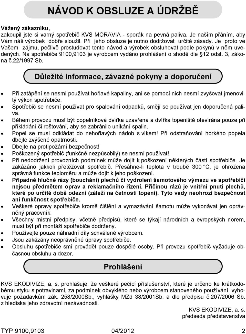 Na spotřebiče 9100,9103 je výrobcem vydáno prohlášení o shodě dle 12 odst. 3, zákona č.22/1997 Sb.