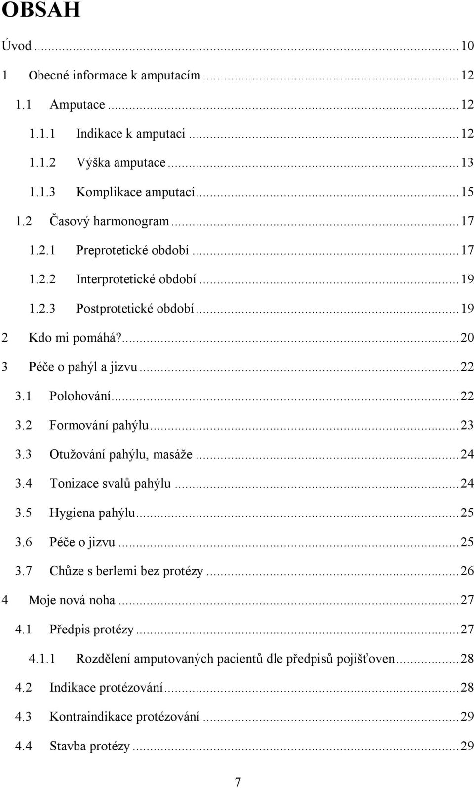 .. 23 3.3 Otužování pahýlu, masáže... 24 3.4 Tonizace svalů pahýlu... 24 3.5 Hygiena pahýlu... 25 3.6 Péče o jizvu... 25 3.7 Chůze s berlemi bez protézy... 26 4 Moje nová noha... 27 4.