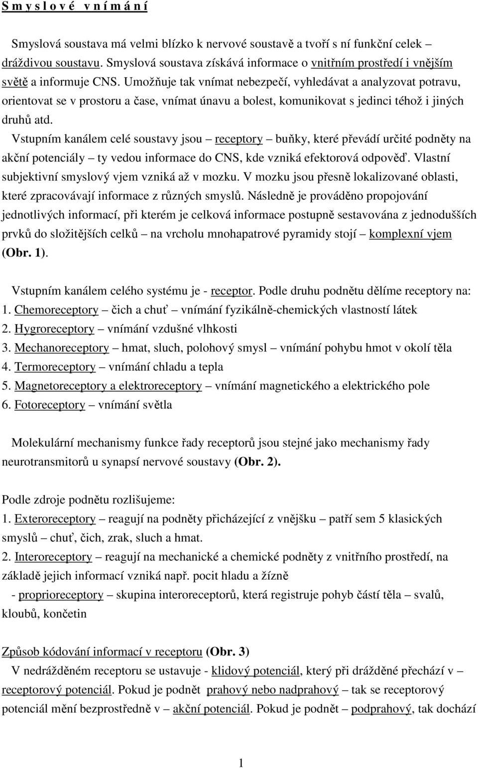 Umožňuje tak vnímat nebezpečí, vyhledávat a analyzovat potravu, orientovat se v prostoru a čase, vnímat únavu a bolest, komunikovat s jedinci téhož i jiných druhů atd.