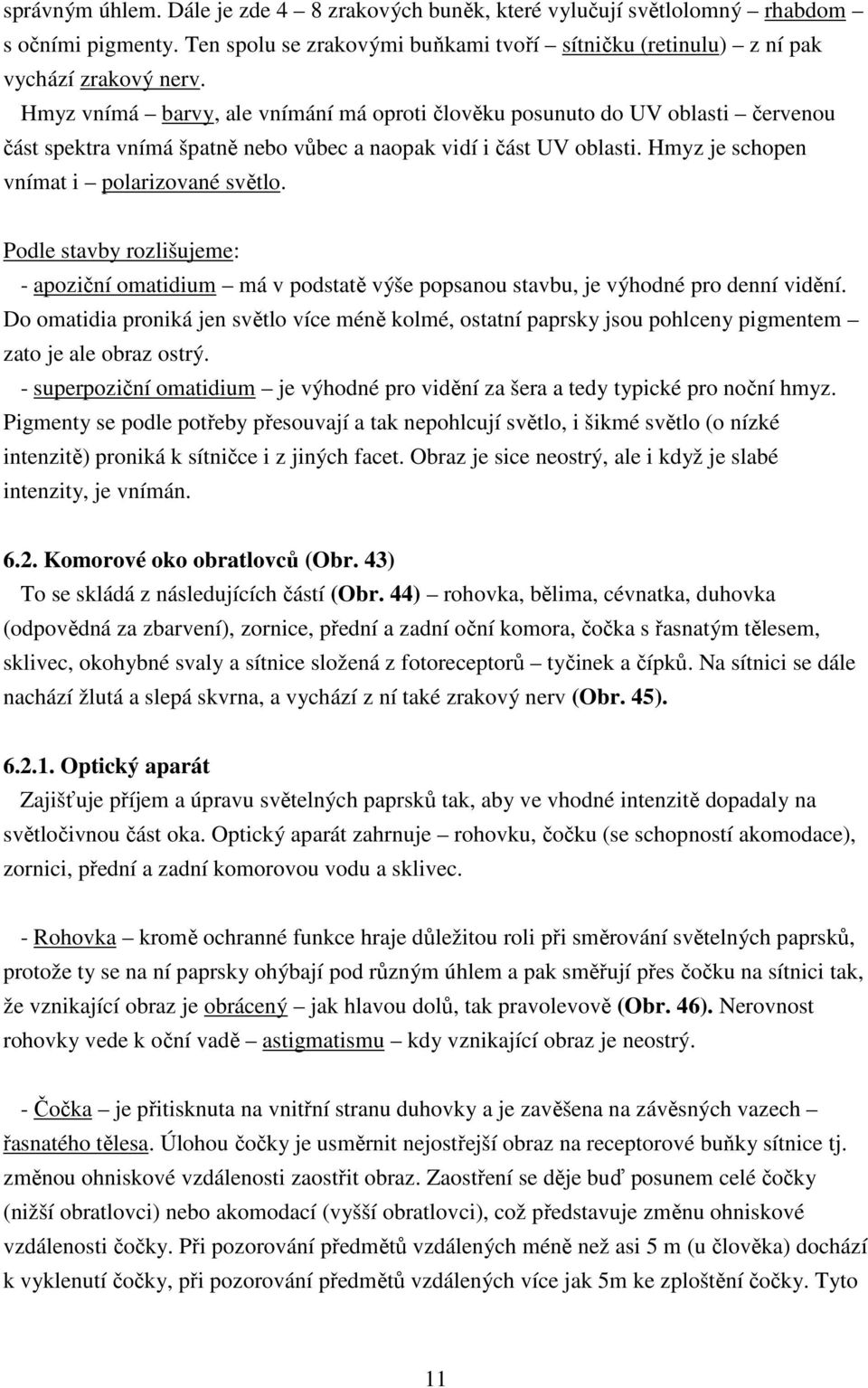 Podle stavby rozlišujeme: - apoziční omatidium má v podstatě výše popsanou stavbu, je výhodné pro denní vidění.