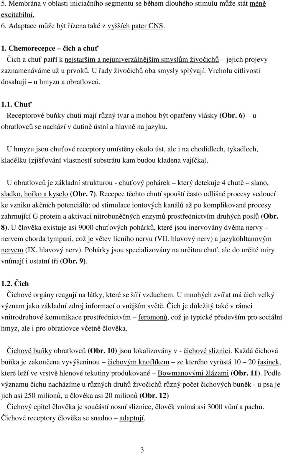 Vrcholu citlivosti dosahují u hmyzu a obratlovců. 1.1. Chuť Receptorové buňky chuti mají různý tvar a mohou být opatřeny vlásky (Obr. 6) u obratlovců se nachází v dutině ústní a hlavně na jazyku.