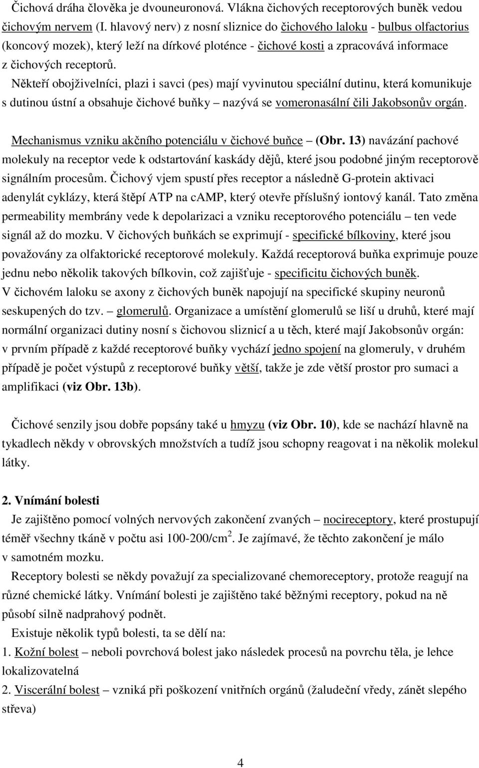 Někteří obojživelníci, plazi i savci (pes) mají vyvinutou speciální dutinu, která komunikuje s dutinou ústní a obsahuje čichové buňky nazývá se vomeronasální čili Jakobsonův orgán.