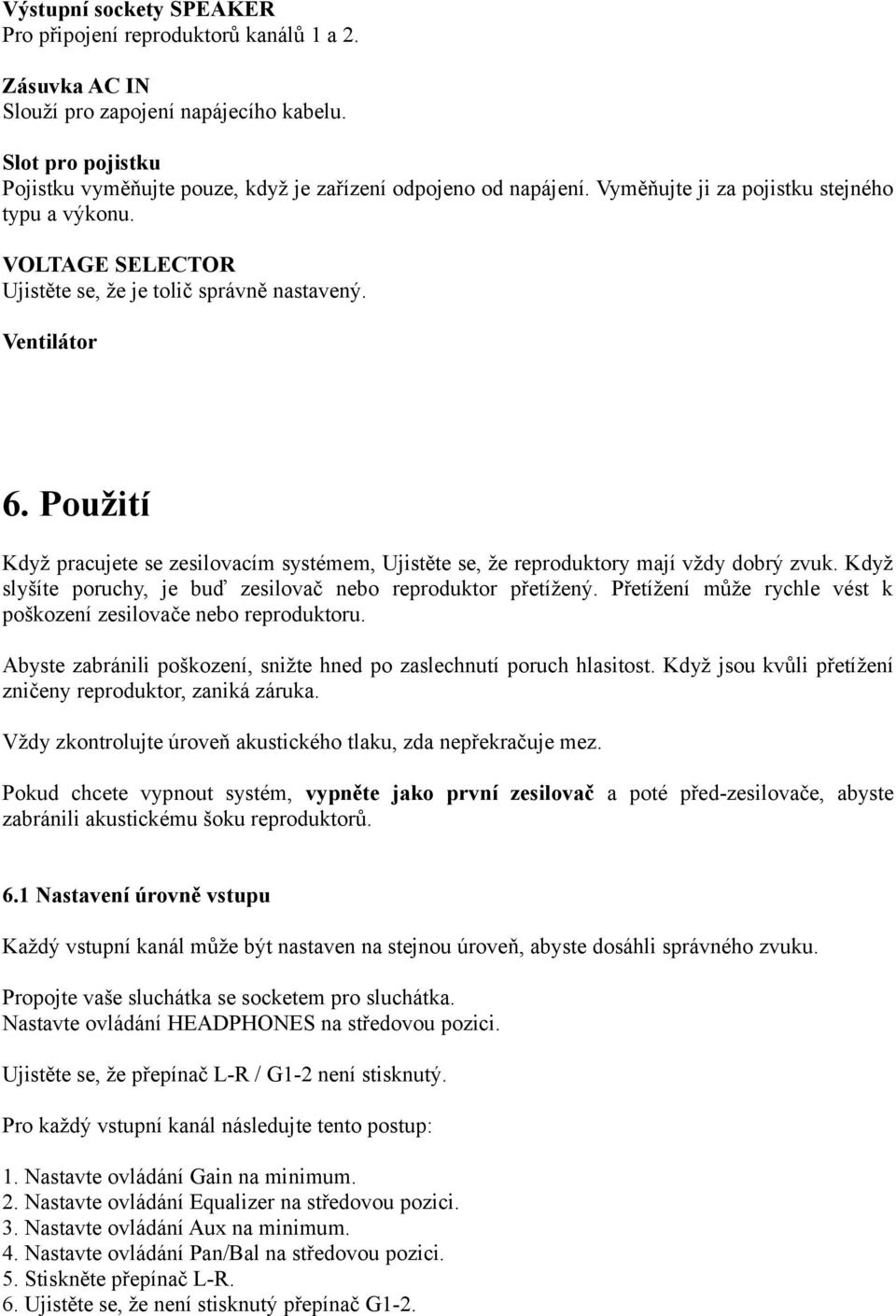 Ventilátor 6. Použití Když pracujete se zesilovacím systémem, Ujistěte se, že reproduktory mají vždy dobrý zvuk. Když slyšíte poruchy, je buď zesilovač nebo reproduktor přetížený.