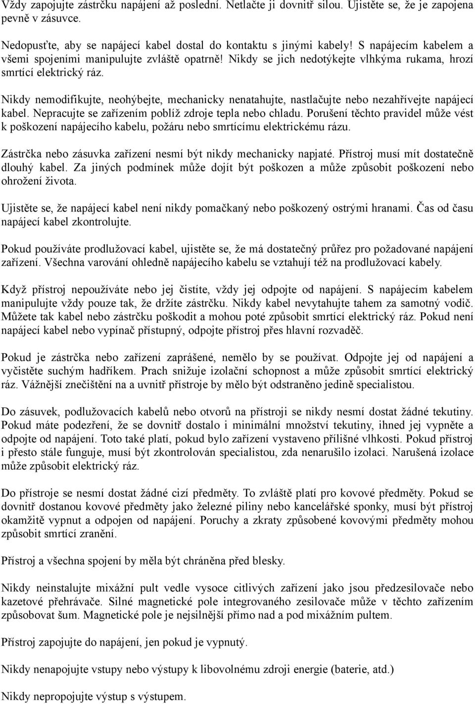 Nikdy nemodifikujte, neohýbejte, mechanicky nenatahujte, nastlačujte nebo nezahřívejte napájecí kabel. Nepracujte se zařízením poblíž zdroje tepla nebo chladu.