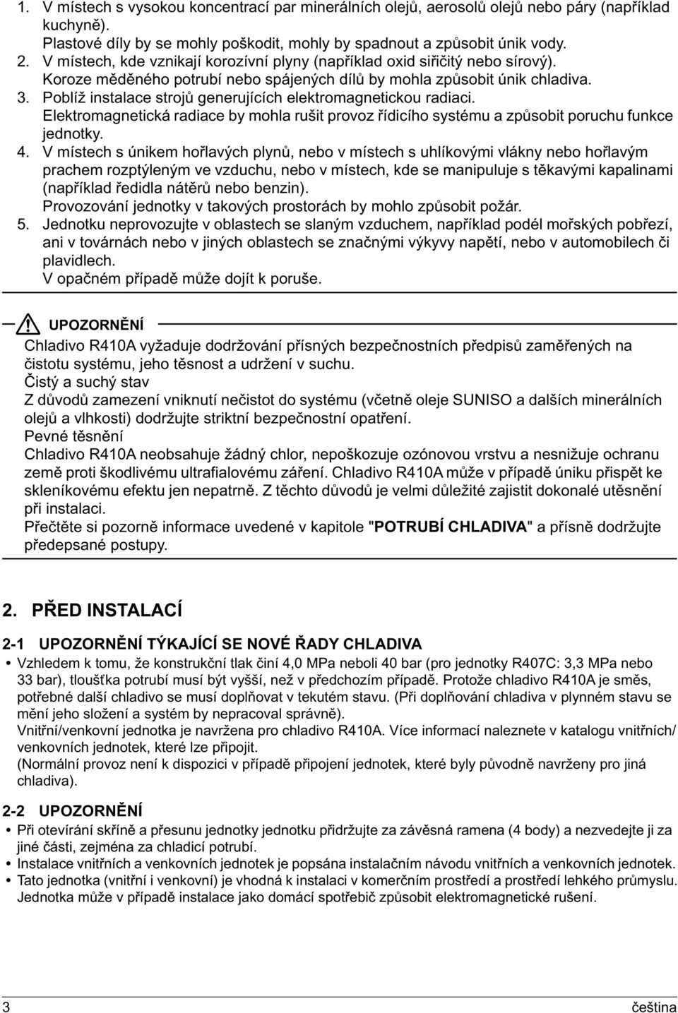 Poblíž instalace strojů generujících elektromagnetickou radiaci. Elektromagnetická radiace by mohla rušit provoz řídicího systému a způsobit poruchu funkce jednotky. 4.