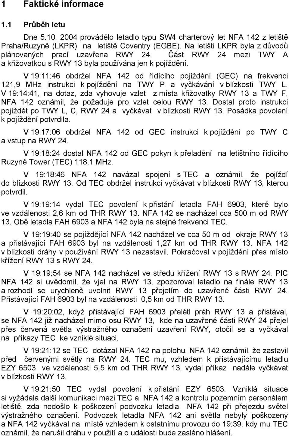 V 19:11:46 obdržel NFA 142 od řídícího pojíždění (GEC) na frekvenci 121,9 MHz instrukci k pojíždění na TWY P a vyčkávání v blízkosti TWY L.