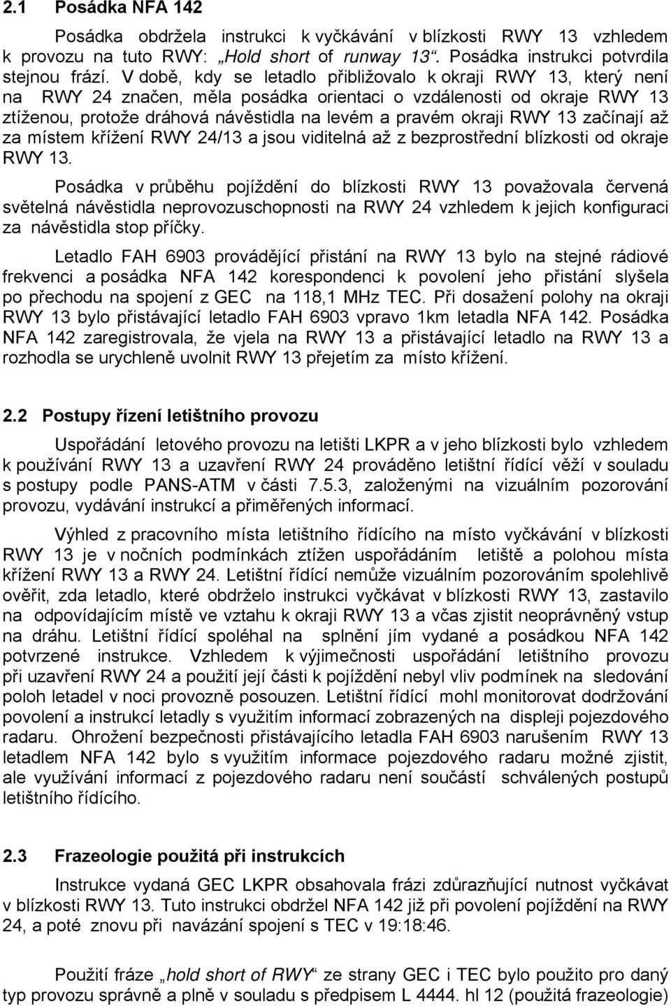 RWY 13 začínají až za místem křížení RWY 24/13 a jsou viditelná až z bezprostřední blízkosti od okraje RWY 13.