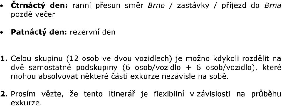 Celou skupinu (12 osob ve dvou vozidlech) je možno kdykoli rozdělit na dvě samostatné podskupiny