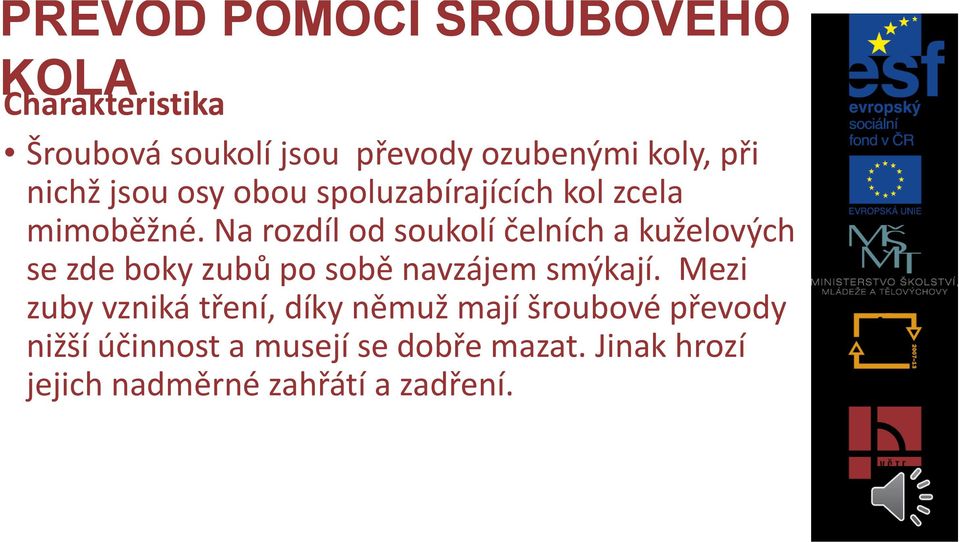 Na rozdíl od soukolí čelních a kuželových se zde boky zubů po sobě navzájem smýkají.