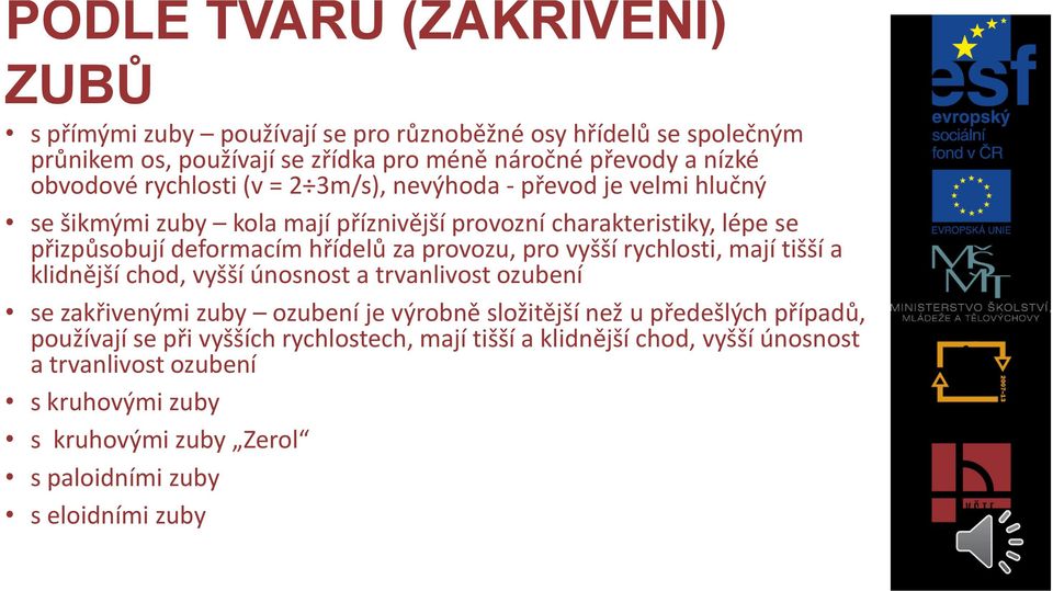 provozu, pro vyšší rychlosti, mají tišší a klidnější chod, vyšší únosnost a trvanlivost ozubení se zakřivenými zuby ozubení je výrobně složitější než u předešlých případů,