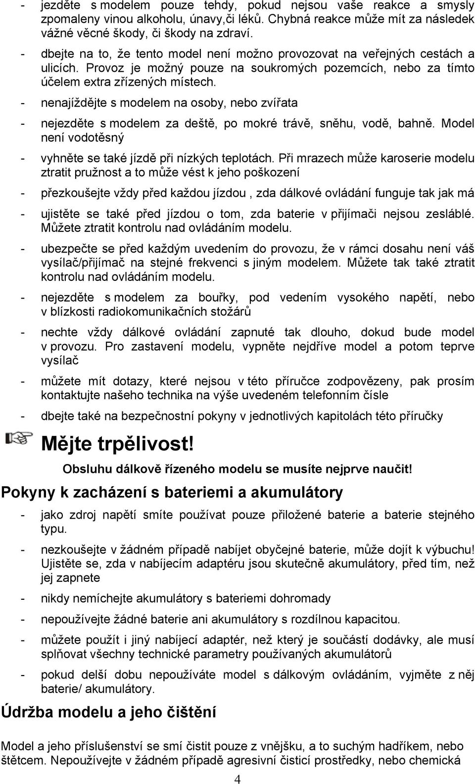 - nenajíždějte s modelem na osoby, nebo zvířata - nejezděte s modelem za deště, po mokré trávě, sněhu, vodě, bahně. Model není vodotěsný - vyhněte se také jízdě při nízkých teplotách.