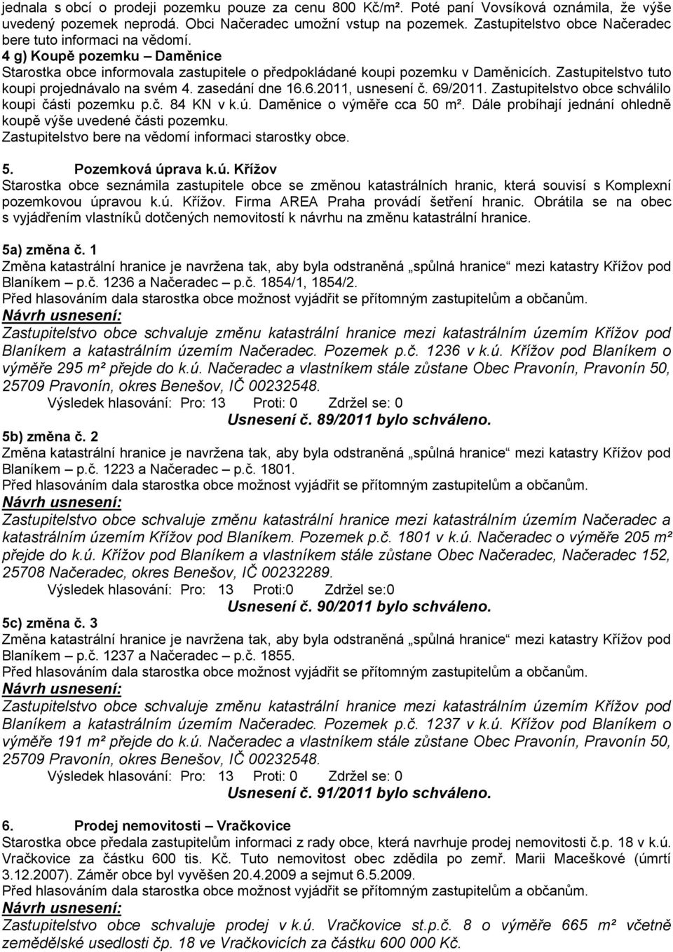 Zastupitelstvo tuto koupi projednávalo na svém 4. zasedání dne 16.6.2011, usnesení č. 69/2011. Zastupitelstvo obce schválilo koupi části pozemku p.č. 84 KN v k.ú. Daměnice o výměře cca 50 m².