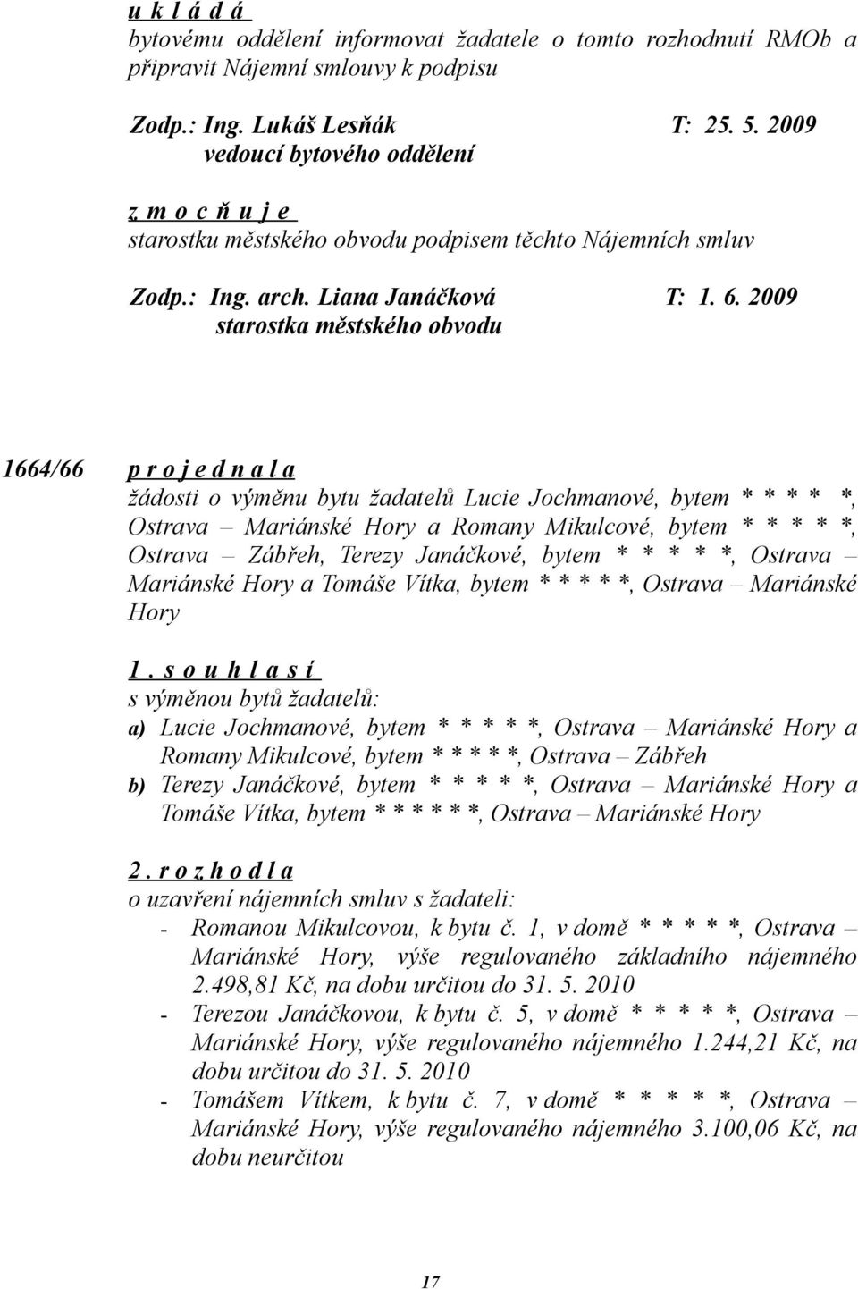 2009 1664/66 p r o j e d n a l a žádosti o výměnu bytu žadatelů Lucie Jochmanové, bytem * * * * *, Ostrava Mariánské Hory a Romany Mikulcové, bytem * * * * *, Ostrava Zábřeh, Terezy Janáčkové, bytem