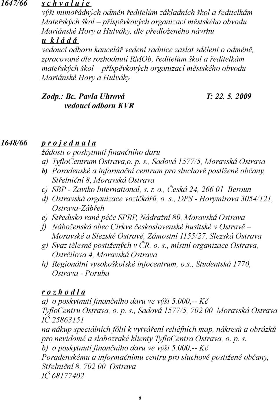 Hulváky Zodp.: Bc. Pavla Uhrová T: 22. 5. 2009 vedoucí odboru KVR 1648/66 p r o j e d n a l a žádosti o poskytnutí finančního daru a) TyfloCentrum Ostrava,o. p. s.