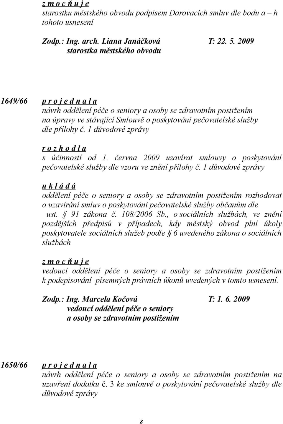 1 důvodové zprávy s účinností od 1. června 2009 uzavírat smlouvy o poskytování pečovatelské služby dle vzoru ve znění přílohy č.