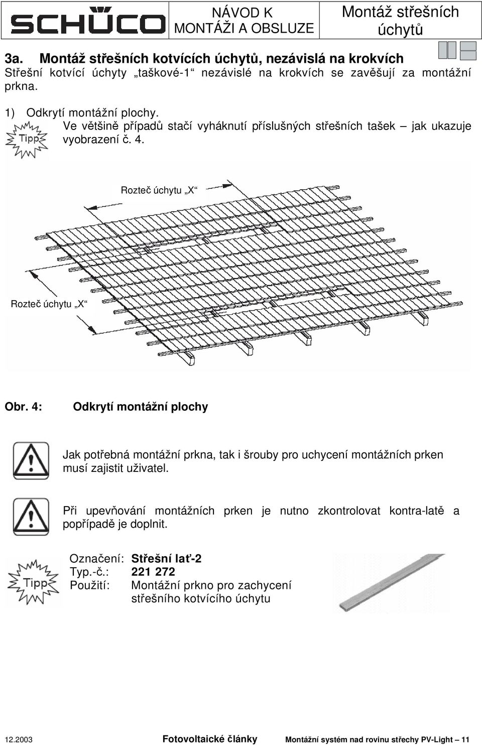 4: Odkrytí montážní plochy Jak potřebná montážní prkna, tak i šrouby pro uchycení montážních prken musí zajistit uživatel.