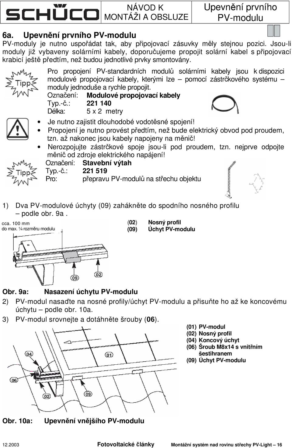 Pro propojení PV-standardních modulů solárními kabely jsou k dispozici modulové propojovací kabely, kterými lze pomocí zástrčkového systému moduly jednoduše a rychle propojit.