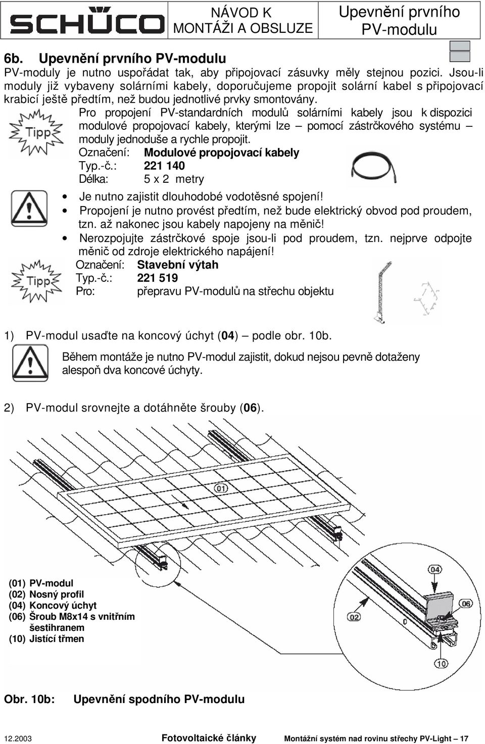 Pro propojení PV-standardních modulů solárními kabely jsou k dispozici modulové propojovací kabely, kterými lze pomocí zástrčkového systému moduly jednoduše a rychle propojit.