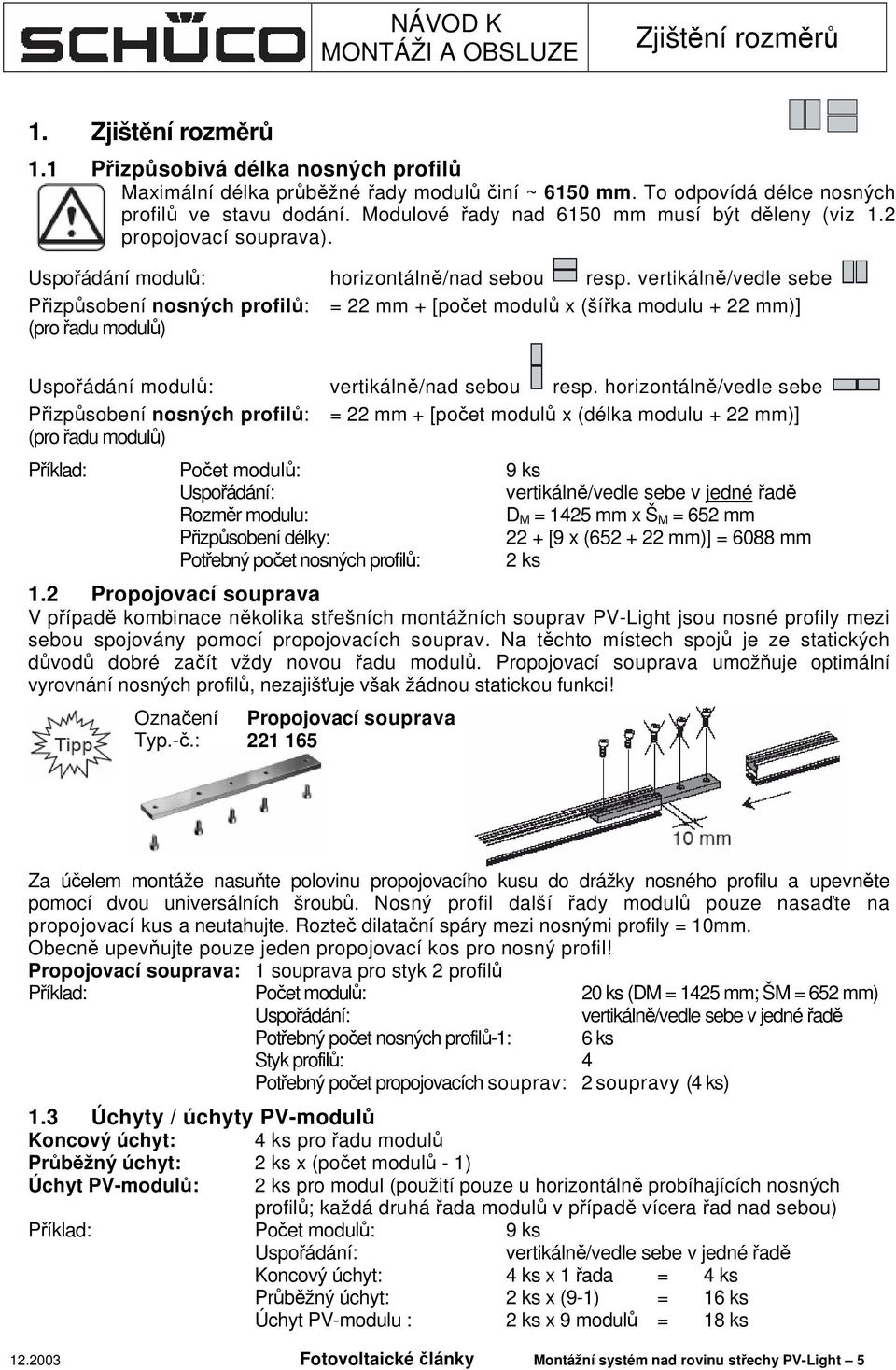 vertikálně/vedle sebe Přizpůsobení nosných profilů: = 22 mm + [počet modulů x (šířka modulu + 22 mm)] (pro řadu modulů) Uspořádání modulů: vertikálně/nad sebou resp.