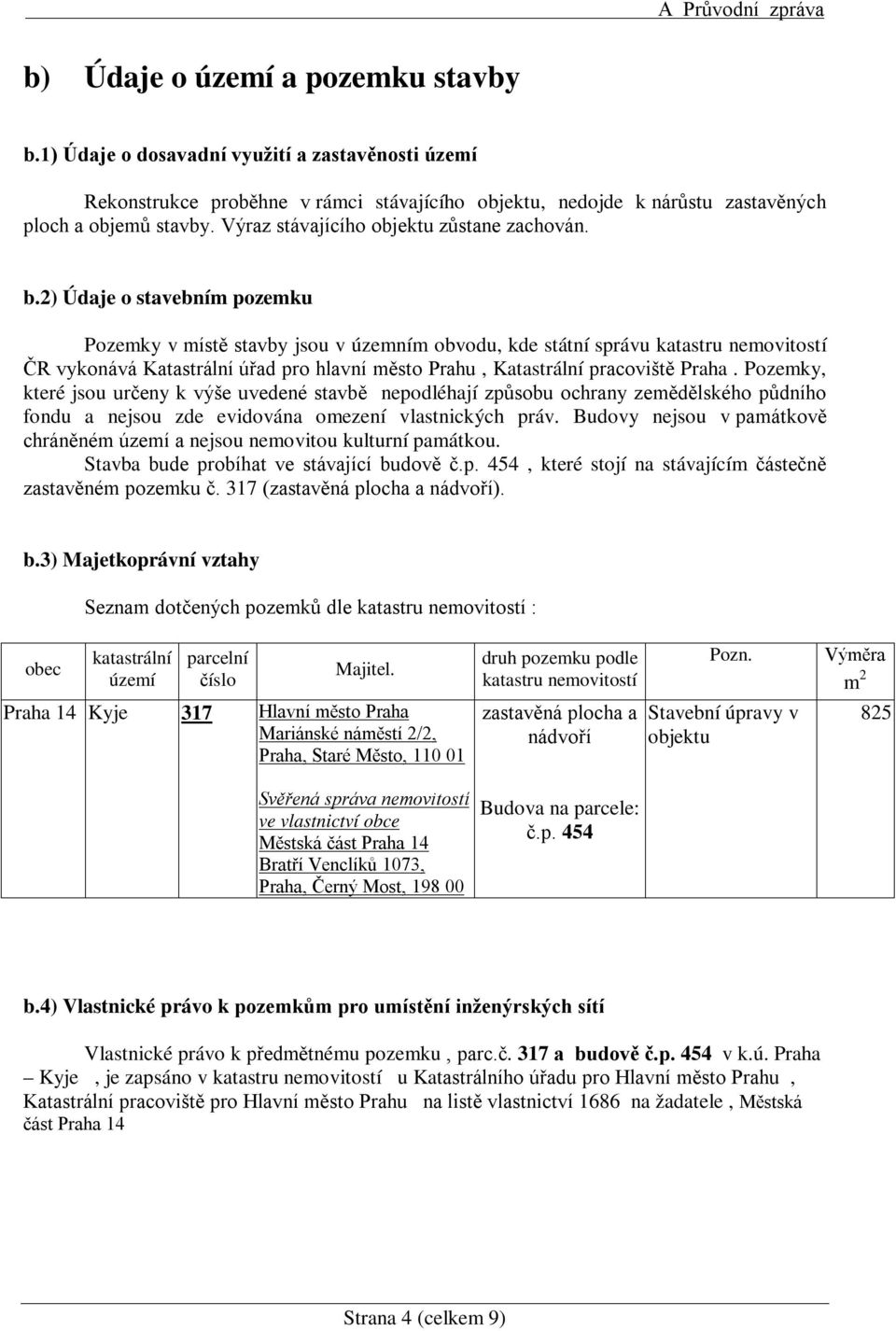 2) Údaje o stavebním pozemku Pozemky v místě stavby jsou v územním obvodu, kde státní správu katastru nemovitostí ČR vykonává Katastrální úřad pro hlavní město Prahu, Katastrální pracoviště Praha.