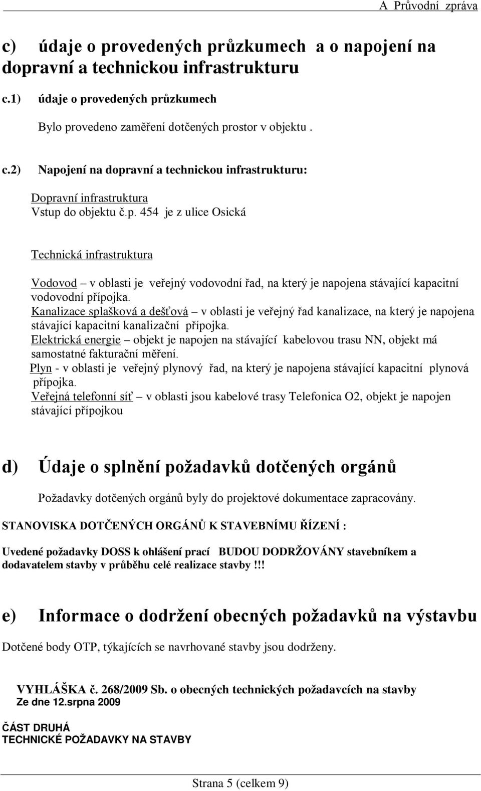 Kanalizace splašková a dešťová v oblasti je veřejný řad kanalizace, na který je napojena stávající kapacitní kanalizační přípojka.