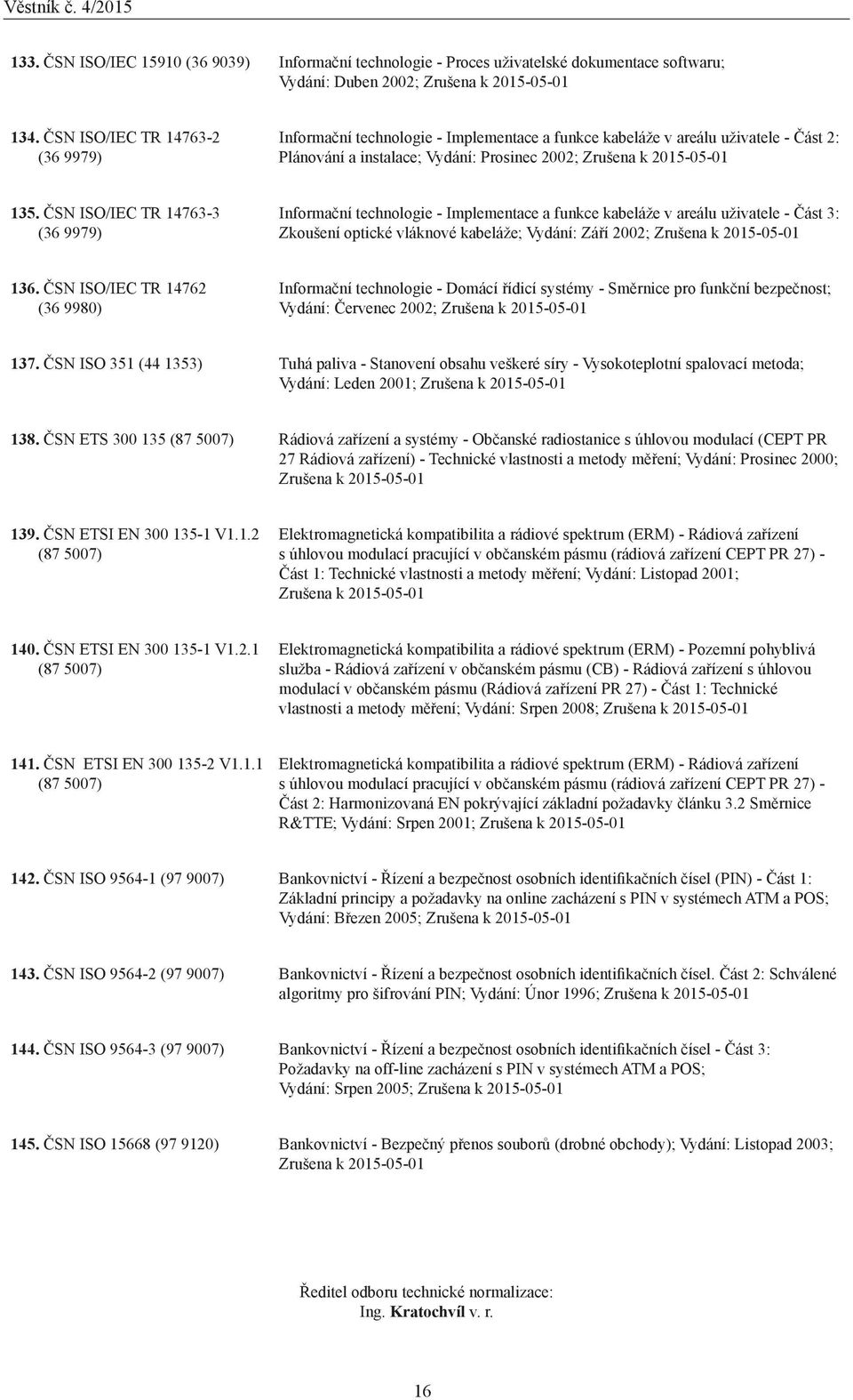 ČSN ISO/IEC TR 14763-3 (36 9979) Informační technologie - Implementace a funkce kabeláže v areálu uživatele - Část 3: Zkoušení optické vláknové kabeláže; Vydání: Září 2002; Zrušena k 20-01 136.