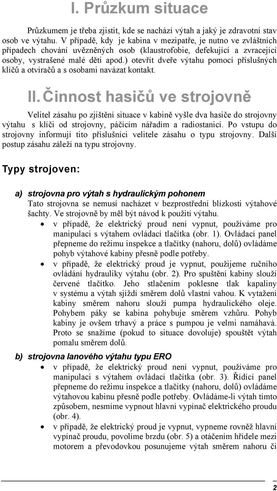 ) otevřít dveře výtahu pomocí příslušných klíčů a otvíračů a s osobami navázat kontakt. II.