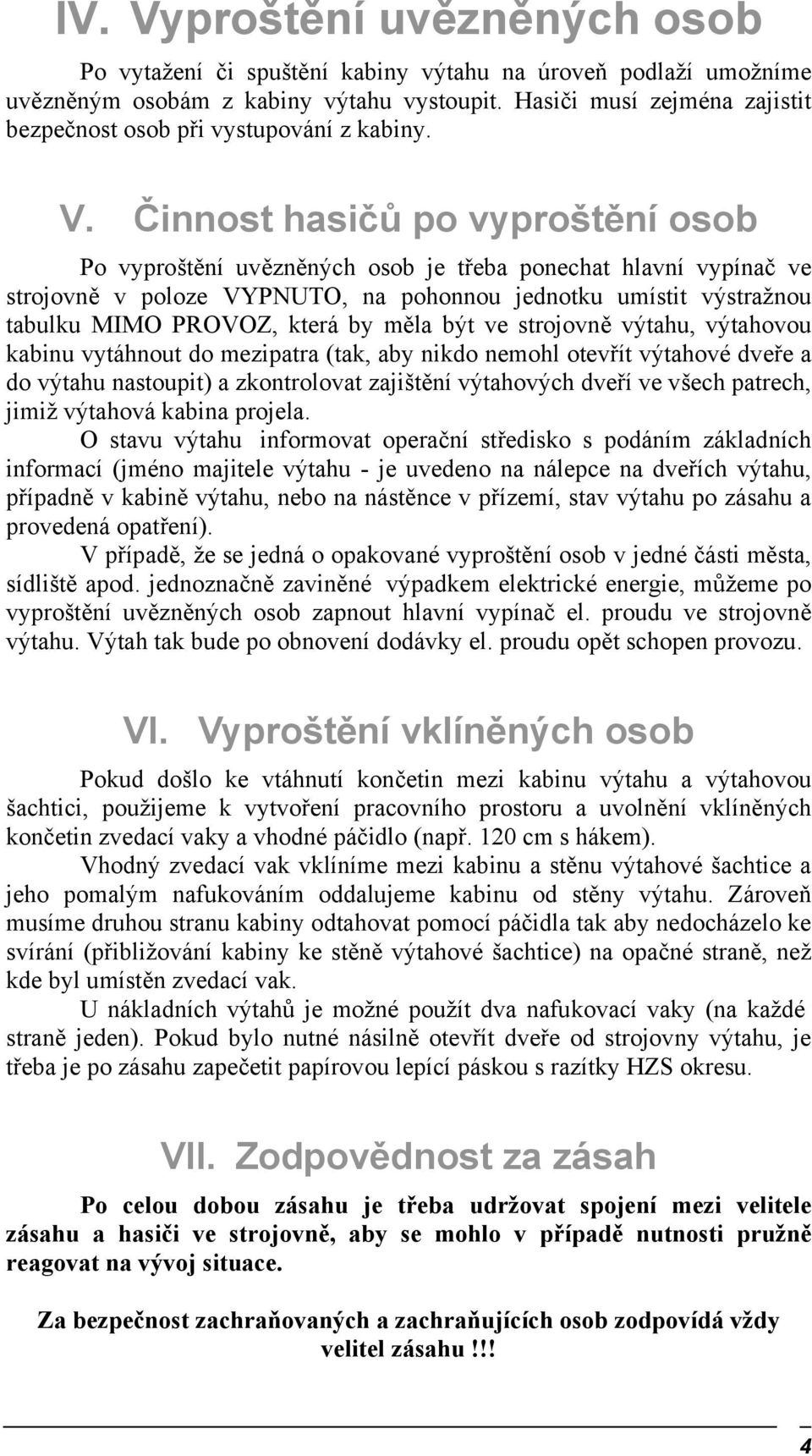 Činnost hasičů po vyproštění osob Po vyproštění uvězněných osob je třeba ponechat hlavní vypínač ve strojovně v poloze VYPNUTO, na pohonnou jednotku umístit výstražnou tabulku MIMO PROVOZ, která by