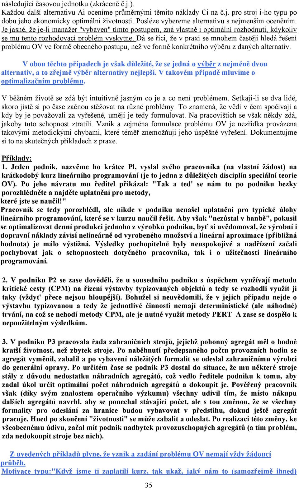 Dá se říci, že v praxi se mnohem častěji hledá řešení problému OV ve formě obecného postupu, než ve formě konkrétního výběru z daných alternativ.