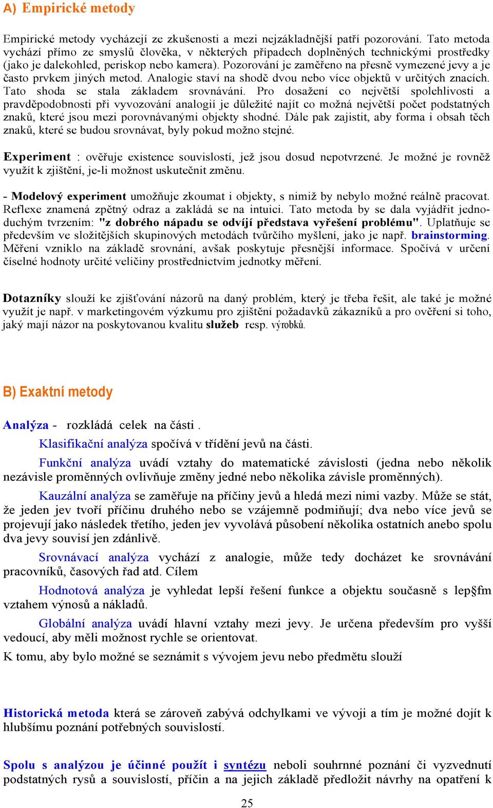 Pozorování je zaměřeno na přesně vymezené jevy a je často prvkem jiných metod. Analogie staví na shodě dvou nebo více objektů v určitých znacích. Tato shoda se stala základem srovnávání.