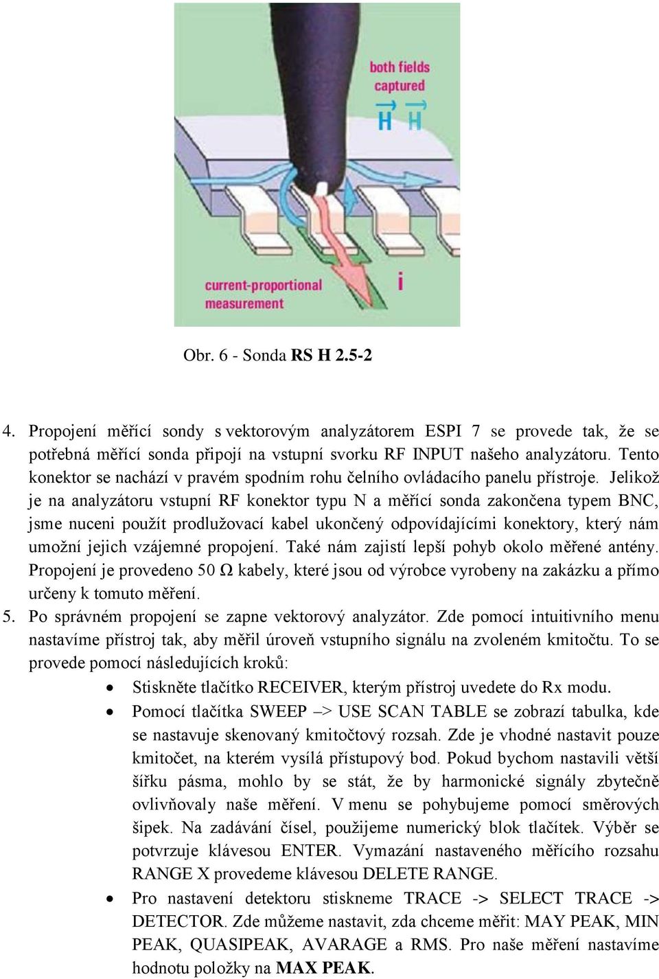 Jelikož je na analyzátoru vstupní RF konektor typu N a měřící sonda zakončena typem BNC, jsme nuceni použít prodlužovací kabel ukončený odpovídajícími konektory, který nám umožní jejich vzájemné