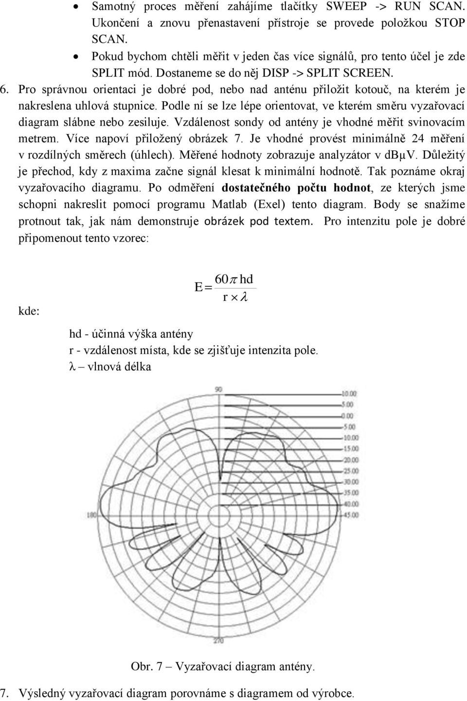 Pro správnou orientaci je dobré pod, nebo nad anténu přiložit kotouč, na kterém je nakreslena uhlová stupnice. Podle ní se lze lépe orientovat, ve kterém směru vyzařovací diagram slábne nebo zesiluje.