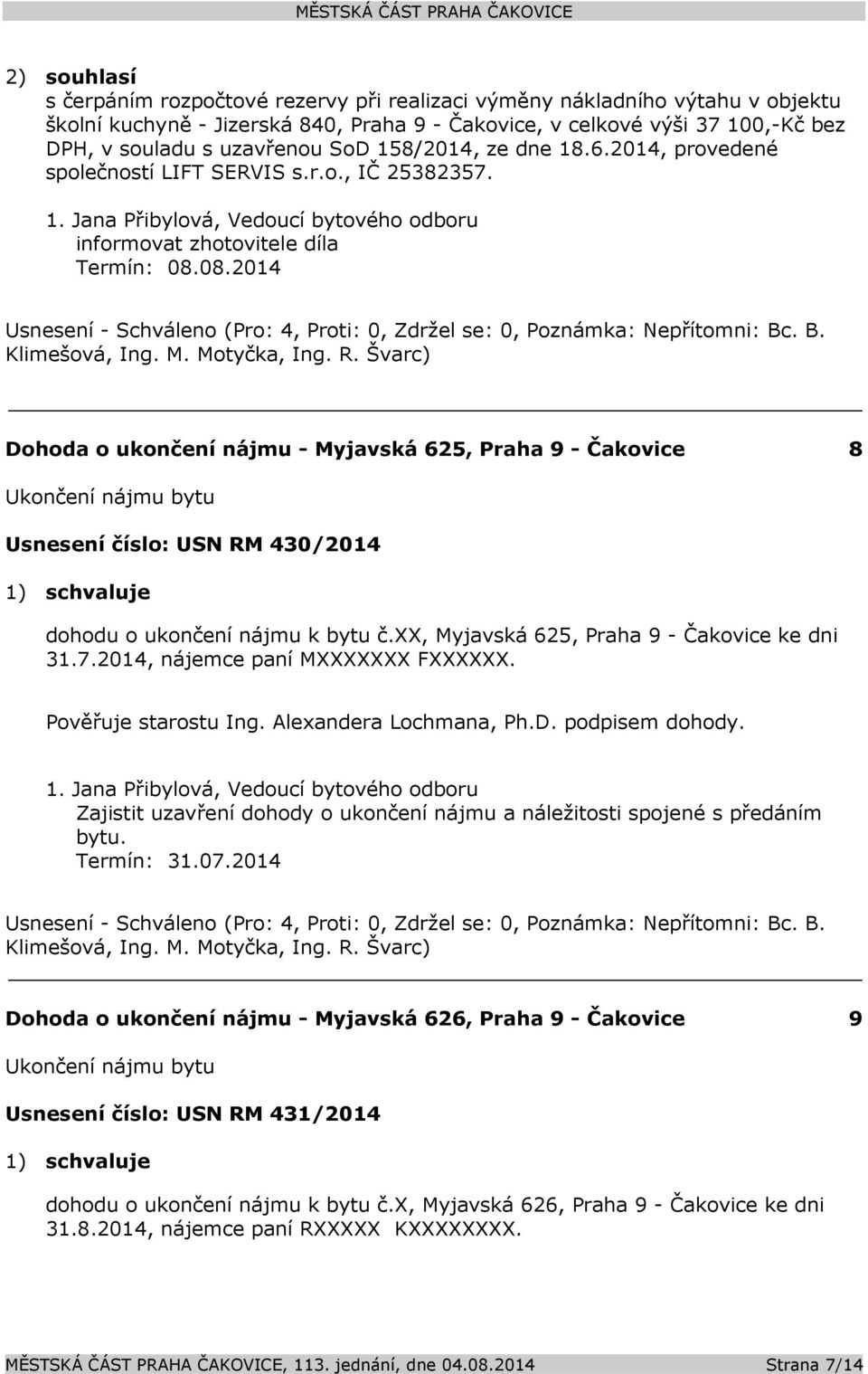 08.2014 Dohoda o ukončení nájmu - Myjavská 625, Praha 9 - Čakovice 8 Ukončení nájmu bytu Usnesení číslo: USN RM 430/2014 1) schvaluje dohodu o ukončení nájmu k bytu č.