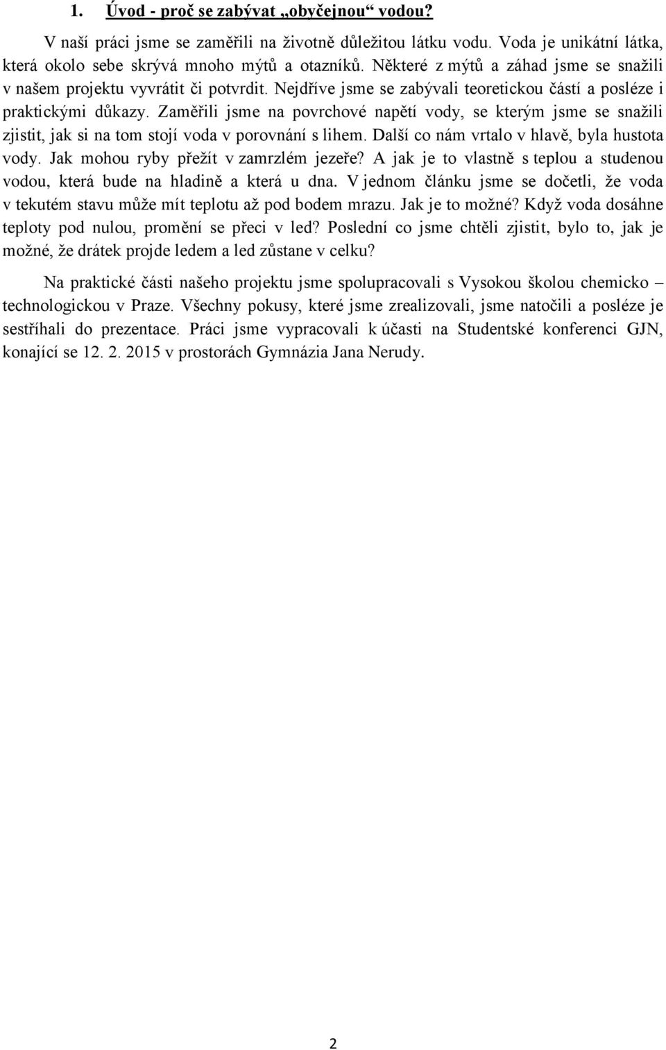 Zaměřili jsme na povrchové napětí vody, se kterým jsme se snažili zjistit, jak si na tom stojí voda v porovnání s lihem. Další co nám vrtalo v hlavě, byla hustota vody.