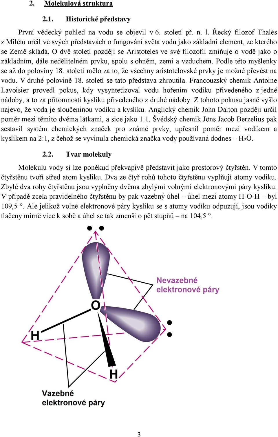 O dvě století později se Aristoteles ve své filozofii zmiňuje o vodě jako o základním, dále nedělitelném prvku, spolu s ohněm, zemí a vzduchem. Podle této myšlenky se až do poloviny 18.