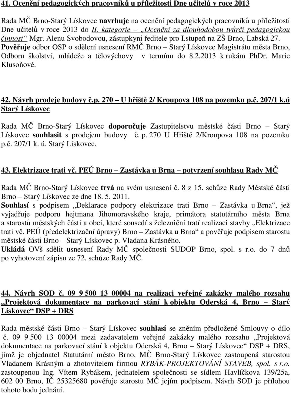 Pověřuje odbor OSP o sdělení usnesení RMČ Brno Starý Lískovec Magistrátu města Brno, Odboru školství, mládeže a tělovýchovy v termínu do 8.2.2013 k rukám PhDr. Marie Klusoňové. 42.