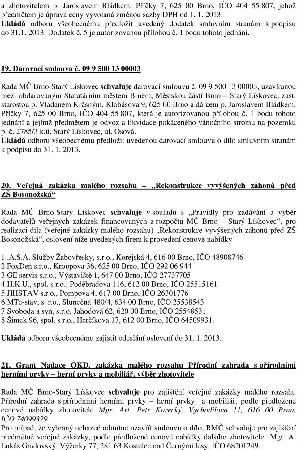 09 9 500 13 00003 Rada MČ Brno-Starý Lískovec schvaluje darovací smlouvu č. 09 9 500 13 00003, uzavíranou mezi obdarovaným Statutárním městem Brnem, Městskou částí Brno Starý Lískovec, zast.