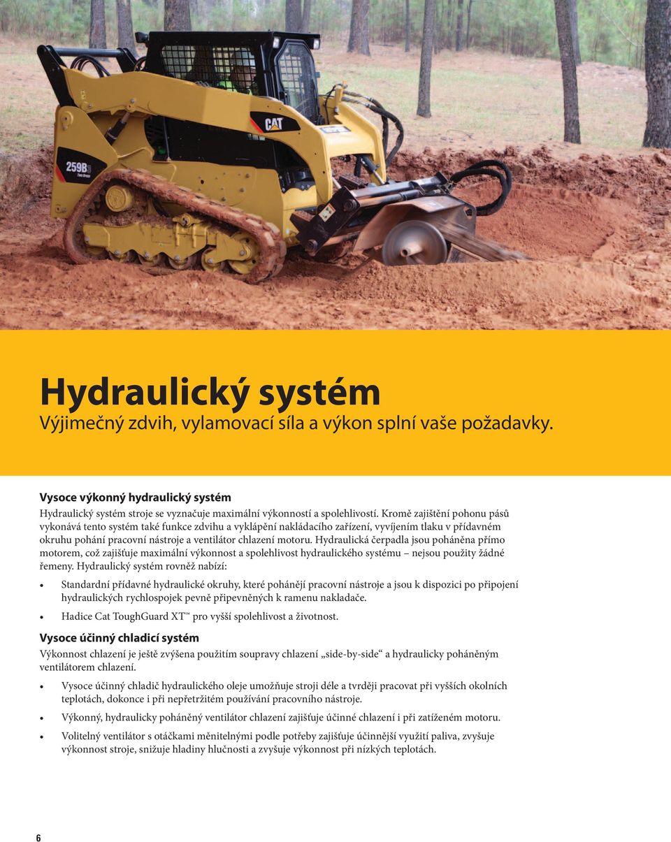 Hydraulická čerpadla jsou poháněna přímo motorem, což zajišťuje maximální výkonnost a spolehlivost hydraulického systému nejsou použity žádné řemeny.