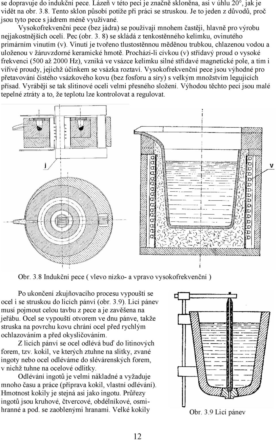 8) se skládá z tenkostěnného kelímku, ovinutého primárním vinutím (v). Vinutí je tvořeno tlustostěnnou měděnou trubkou, chlazenou vodou a uloženou v žáruvzdorné keramické hmotě.