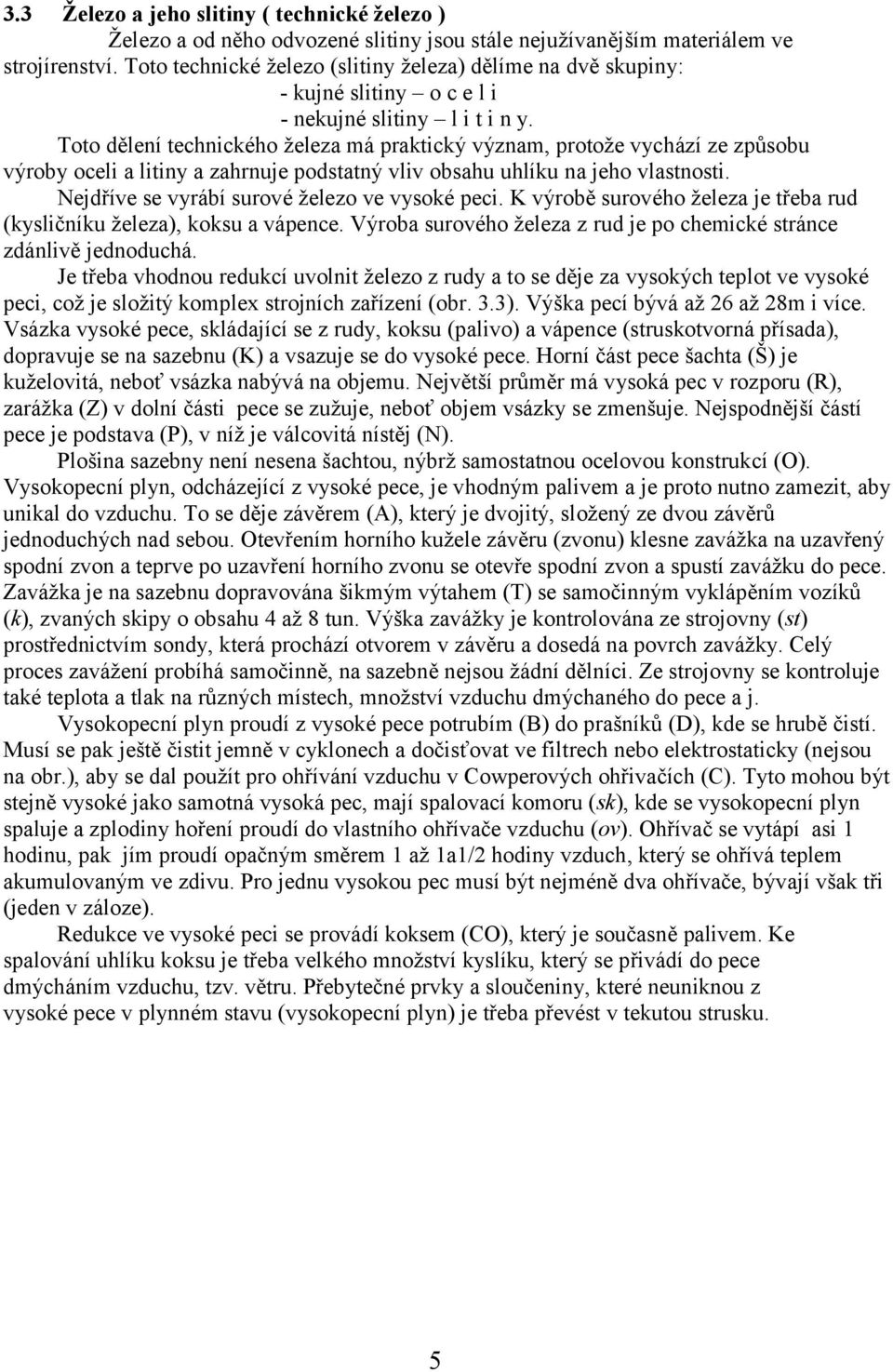 Toto dělení technického železa má praktický význam, protože vychází ze způsobu výroby oceli a litiny a zahrnuje podstatný vliv obsahu uhlíku na jeho vlastnosti.