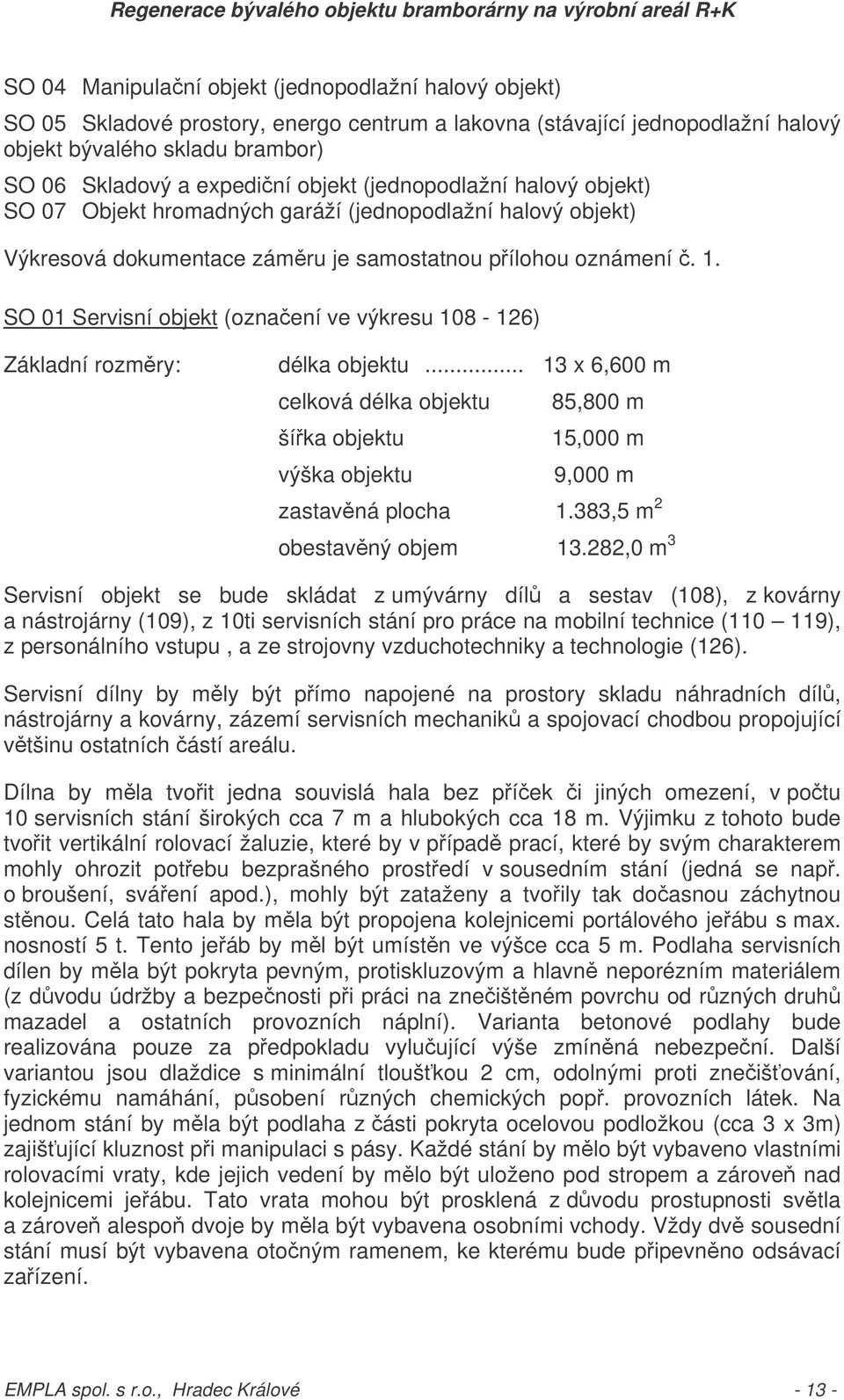 SO 01 Servisní objekt (oznaení ve výkresu 108-126) Základní rozmry: délka objektu... 13 x 6,600 m celková délka objektu 85,800 m šíka objektu 15,000 m výška objektu 9,000 m zastavná plocha 1.