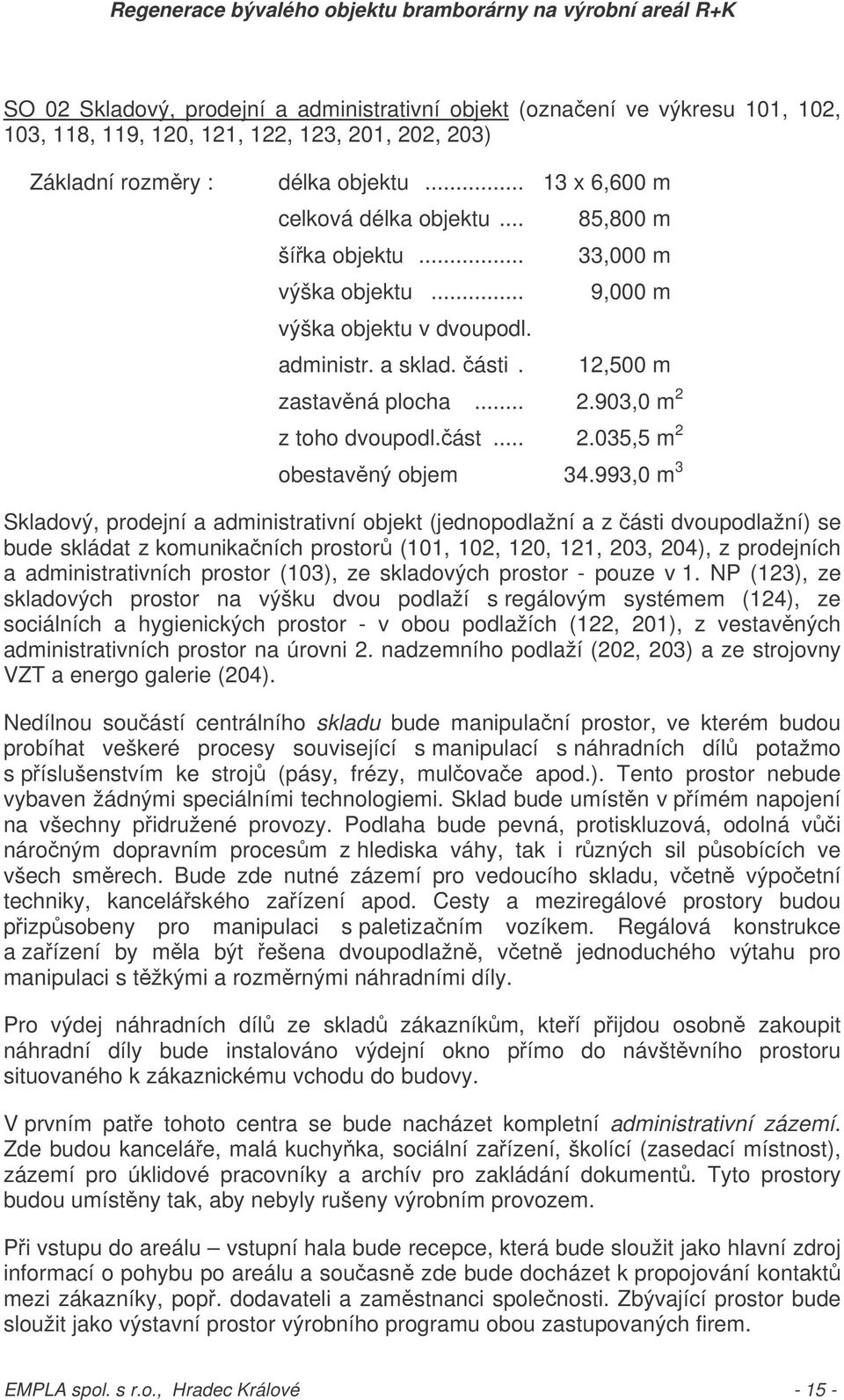 993,0 m 3 Skladový, prodejní a administrativní objekt (jednopodlažní a z ásti dvoupodlažní) se bude skládat z komunikaních prostor (101, 102, 120, 121, 203, 204), z prodejních a administrativních