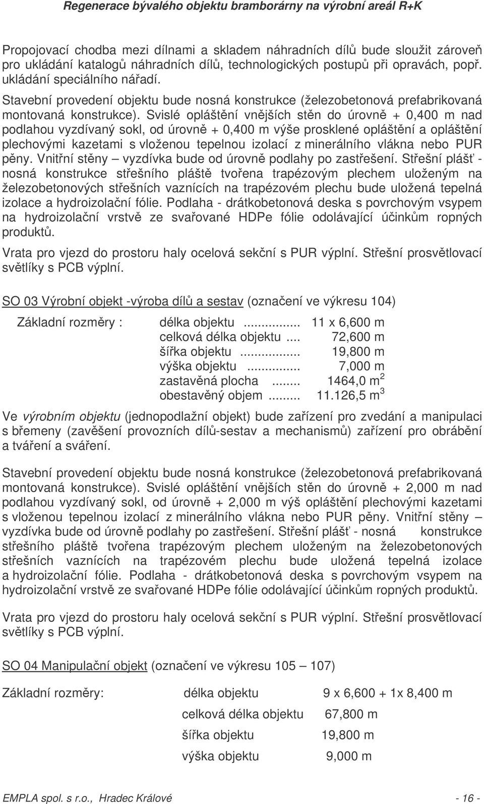 Svislé opláštní vnjších stn do úrovn + 0,400 m nad podlahou vyzdívaný sokl, od úrovn + 0,400 m výše prosklené opláštní a opláštní plechovými kazetami s vloženou tepelnou izolací z minerálního vlákna