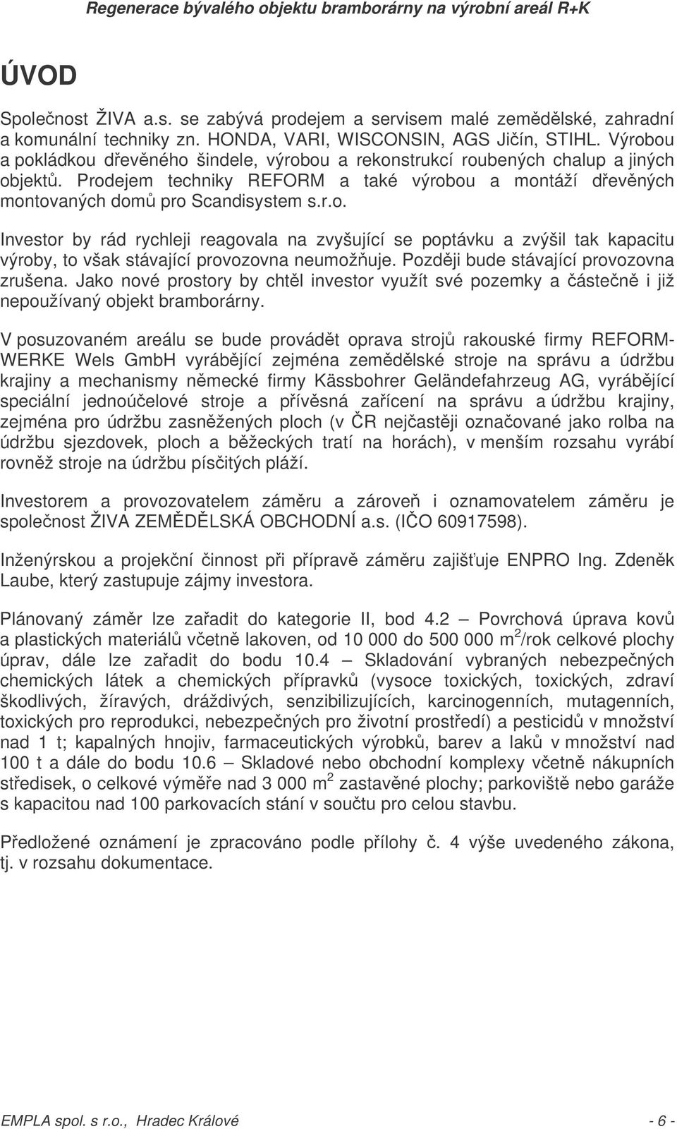 Pozdji bude stávající provozovna zrušena. Jako nové prostory by chtl investor využít své pozemky a ásten i již nepoužívaný objekt bramborárny.