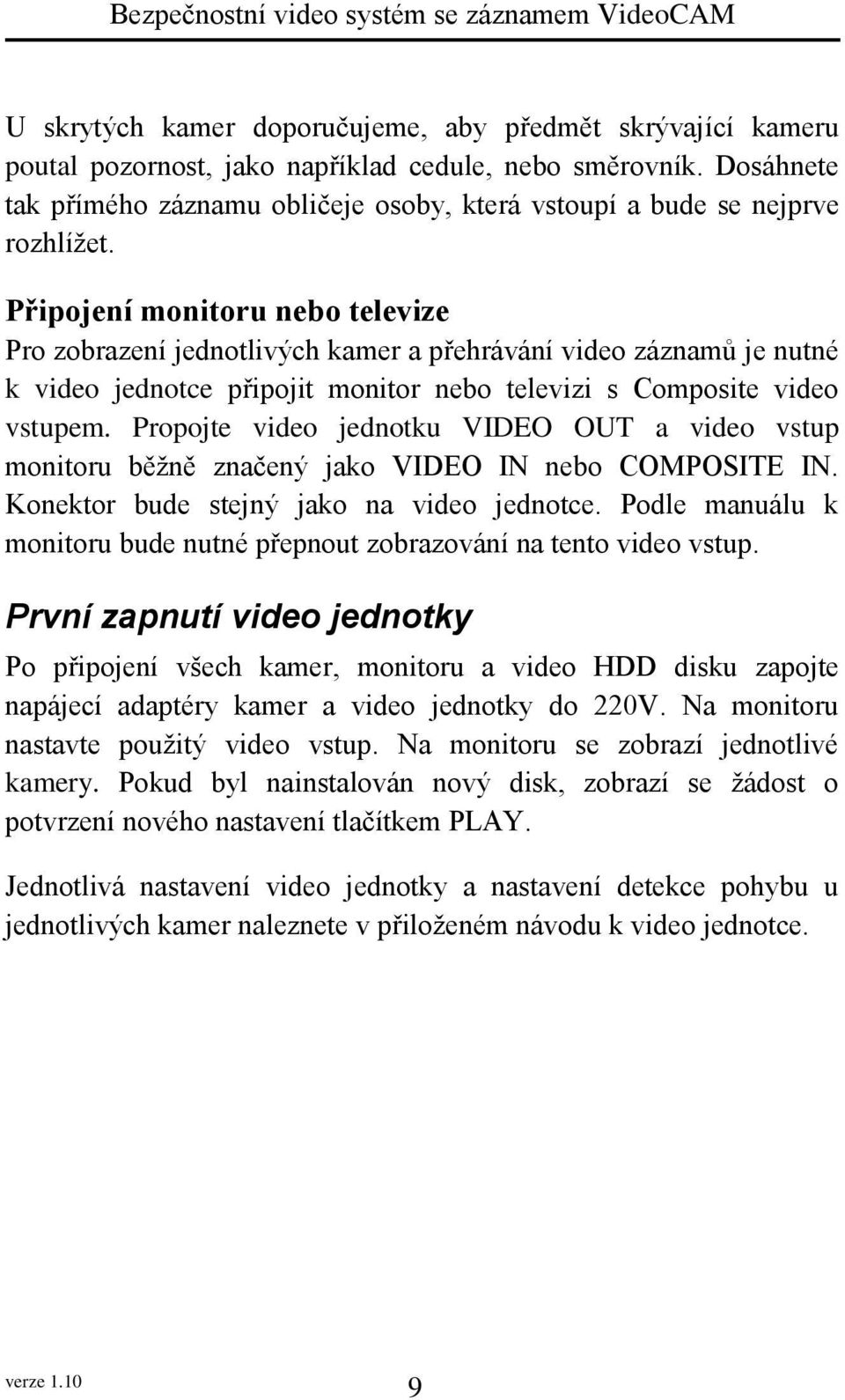 Připojení monitoru nebo televize Pro zobrazení jednotlivých kamer a přehrávání video záznamů je nutné k video jednotce připojit monitor nebo televizi s Composite video vstupem.