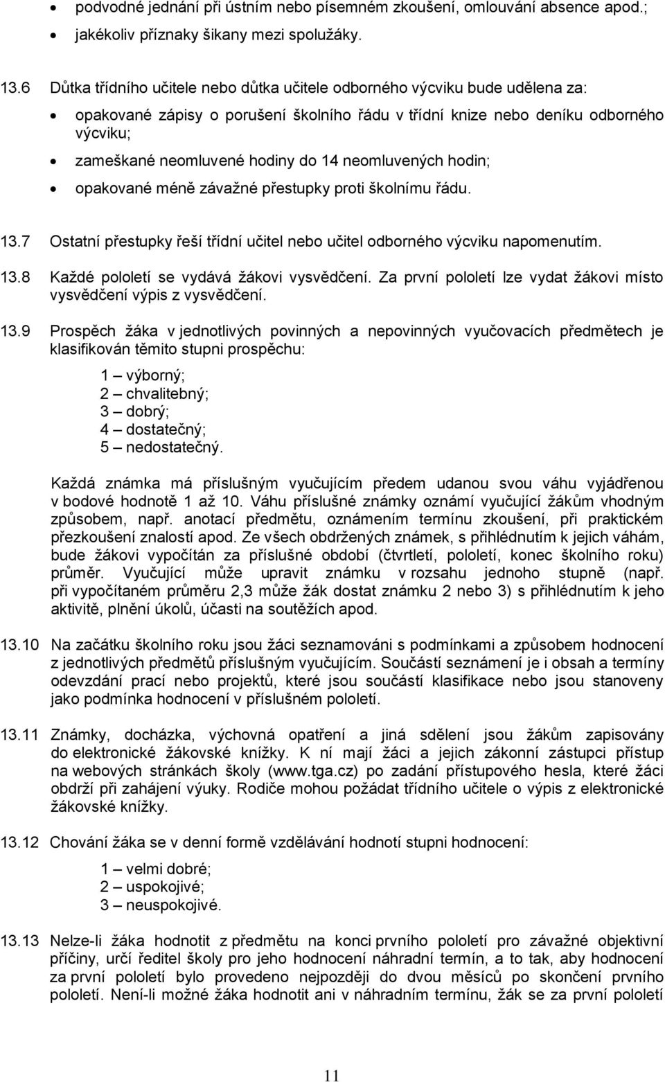 14 neomluvených hodin; opakované méně závažné přestupky proti školnímu řádu. 13.7 Ostatní přestupky řeší třídní učitel nebo učitel odborného výcviku napomenutím. 13.8 Každé pololetí se vydává žákovi vysvědčení.